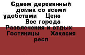 Сдаем деревянный домик со всеми удобствми. › Цена ­ 2 500 - Все города Развлечения и отдых » Гостиницы   . Хакасия респ.